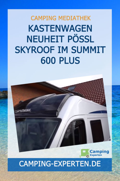 Kastenwagen Neuheit Pössl Skyroof im Summit 600 Plus